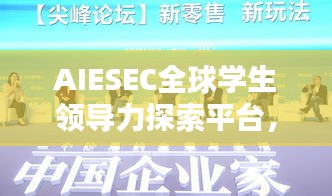 AIESEC全球?qū)W生領(lǐng)導(dǎo)力探索平臺(tái)，引領(lǐng)未來(lái)領(lǐng)袖的搖籃