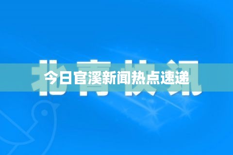 今日官溪新聞熱點(diǎn)速遞