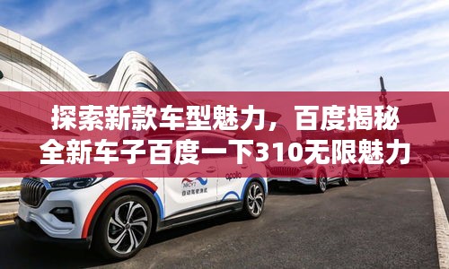 探索新款車型魅力，百度揭秘全新車子百度一下310無(wú)限魅力