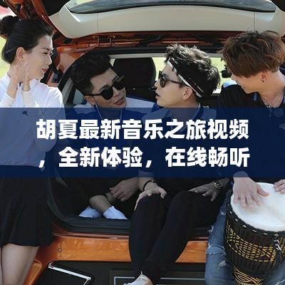 胡夏最新音樂之旅視頻，全新體驗(yàn)，在線暢聽金曲