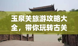 玉泉關(guān)旅游攻略大全，帶你玩轉(zhuǎn)古關(guān)魅力！