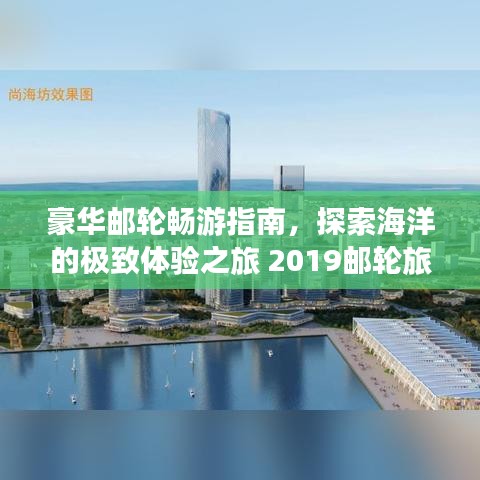 豪華郵輪暢游指南，探索海洋的極致體驗之旅 2019郵輪旅游攻略