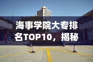 海事學院大專排名TOP10，揭秘中國海事教育的精英力量