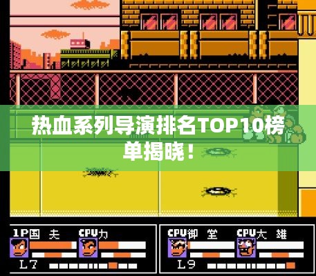 熱血系列導(dǎo)演排名TOP10榜單揭曉！