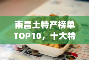 南昌土特產(chǎn)榜單TOP10，十大特色美食一網(wǎng)打盡！