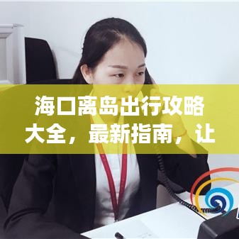 ?？陔x島出行攻略大全，最新指南，讓你的旅行無憂順暢