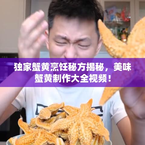 獨(dú)家蟹黃烹飪秘方揭秘，美味蟹黃制作大全視頻！