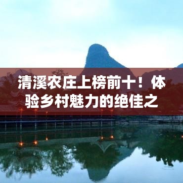 清溪農(nóng)莊上榜前十！體驗(yàn)鄉(xiāng)村魅力的絕佳之地