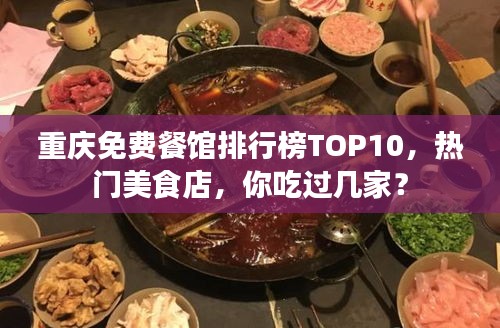 重慶免費(fèi)餐館排行榜TOP10，熱門美食店，你吃過(guò)幾家？