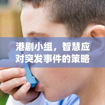 港劇小組，智慧應(yīng)對突發(fā)事件的策略與啟示