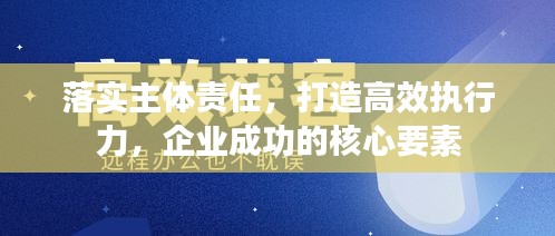 落實主體責任，打造高效執(zhí)行力，企業(yè)成功的核心要素