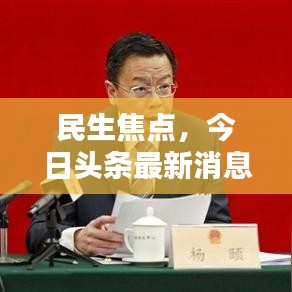 民生焦點(diǎn)，今日頭條最新消息速遞