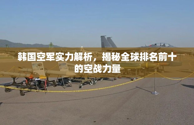 韓國(guó)空軍實(shí)力解析，揭秘全球排名前十的空戰(zhàn)力量