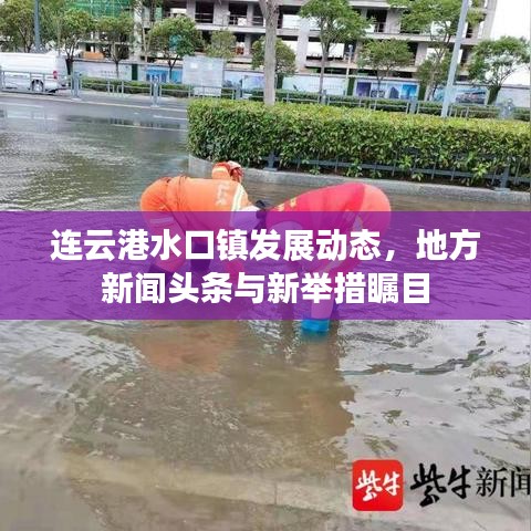 連云港水口鎮(zhèn)發(fā)展動態(tài)，地方新聞頭條與新舉措矚目