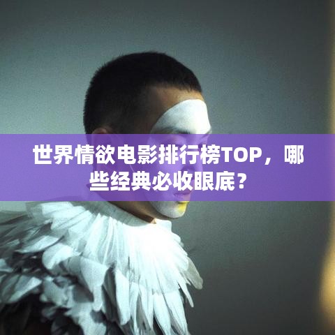 世界情欲電影排行榜TOP，哪些經(jīng)典必收眼底？