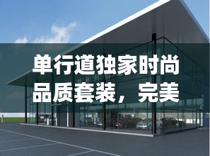 單行道獨家時尚品質(zhì)套裝，完美融合時尚與品質(zhì)