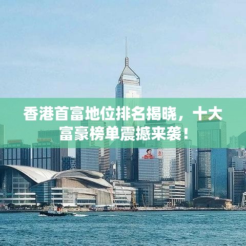 香港首富地位排名揭曉，十大富豪榜單震撼來襲！