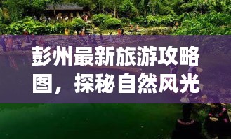 彭州最新旅游攻略圖，探秘自然風(fēng)光與文化底蘊的雙重魅力