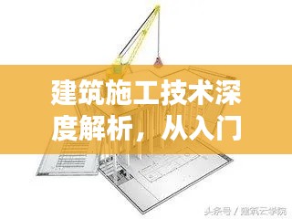 建筑施工技術(shù)深度解析，從入門到精通的探索之旅