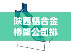 陜西鋁合金橋架公司排行榜及行業(yè)影響力解析