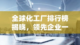 全球化工廠排行榜揭曉，領先企業(yè)一覽無余！