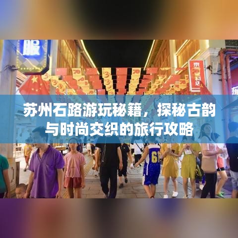 蘇州石路游玩秘籍，探秘古韻與時尚交織的旅行攻略