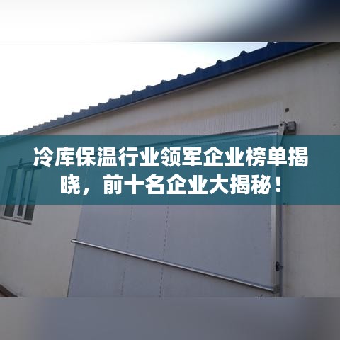 冷庫保溫行業(yè)領(lǐng)軍企業(yè)榜單揭曉，前十名企業(yè)大揭秘！
