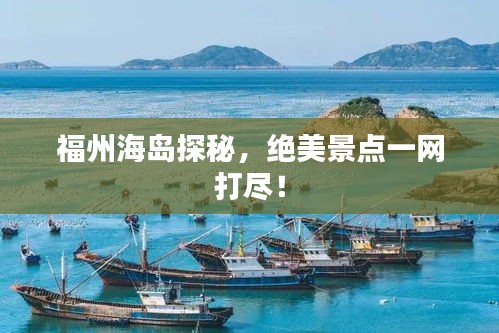 福州海島探秘，絕美景點(diǎn)一網(wǎng)打盡！