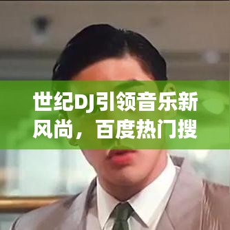 世紀(jì)DJ引領(lǐng)音樂新風(fēng)尚，百度熱門搜索新焦點