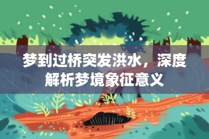 夢到過橋突發(fā)洪水，深度解析夢境象征意義