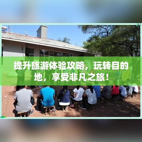 提升旅游體驗(yàn)攻略，玩轉(zhuǎn)目的地，享受非凡之旅！