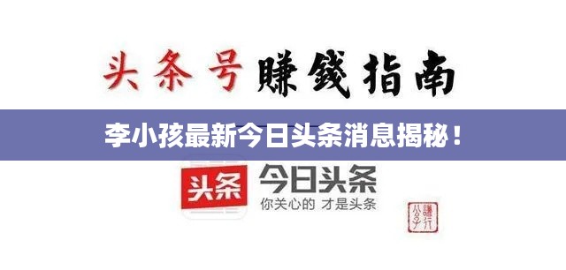 李小孩最新今日頭條消息揭秘！