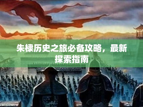 朱棣歷史之旅必備攻略，最新探索指南