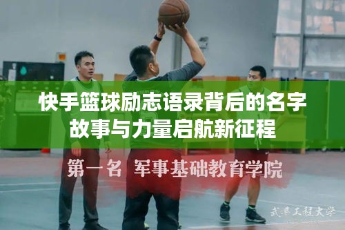 快手籃球勵(lì)志語(yǔ)錄背后的名字故事與力量啟航新征程