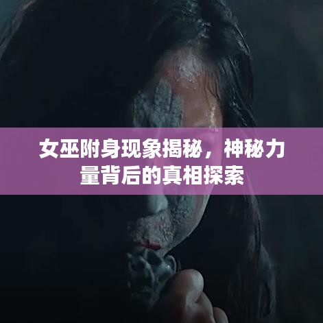 女巫附身現(xiàn)象揭秘，神秘力量背后的真相探索