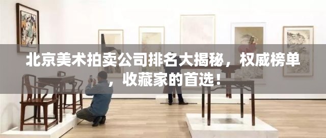 北京美術拍賣公司排名大揭秘，權威榜單，收藏家的首選！