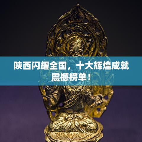 陜西閃耀全國，十大輝煌成就震撼榜單！