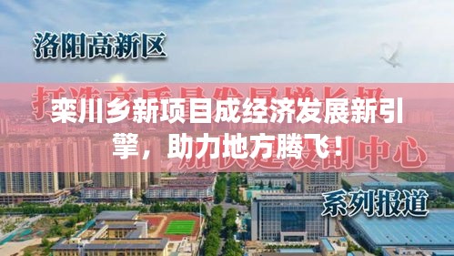 欒川鄉(xiāng)新項(xiàng)目成經(jīng)濟(jì)發(fā)展新引擎，助力地方騰飛！