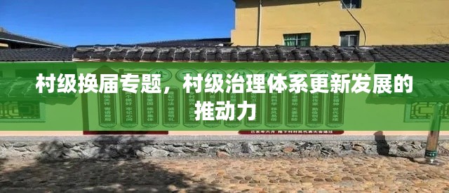 村級(jí)換屆專題，村級(jí)治理體系更新發(fā)展的推動(dòng)力