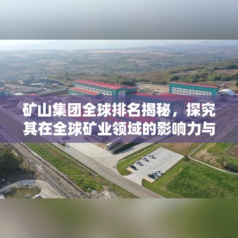 礦山集團(tuán)全球排名揭秘，探究其在全球礦業(yè)領(lǐng)域的影響力與影響力之巔