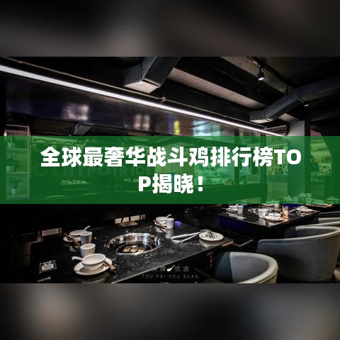 全球最奢華戰(zhàn)斗雞排行榜TOP揭曉！