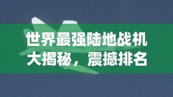 世界最強陸地戰(zhàn)機大揭秘，震撼排名榜單！