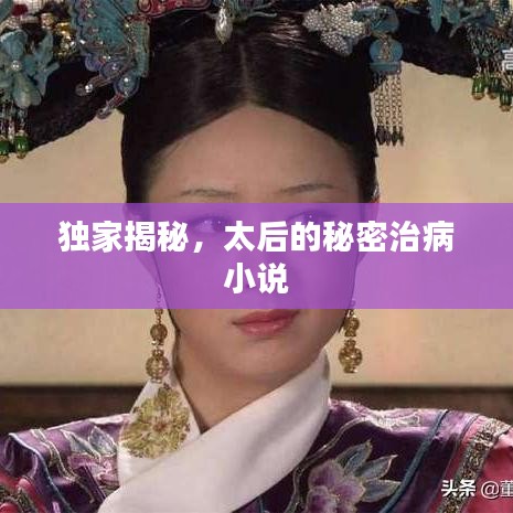 獨(dú)家揭秘，太后的秘密治病小說(shuō)