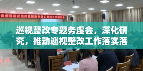 巡視整改專題務(wù)虛會，深化研究，推動巡視整改工作落實落地