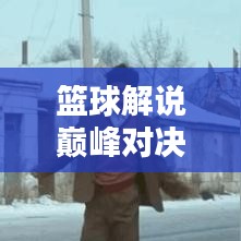 籃球解說巔峰對決，吹牛視頻精選與深度解析！