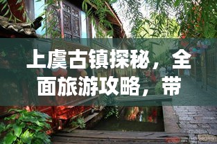 上虞古鎮(zhèn)探秘，全面旅游攻略，帶你領(lǐng)略古鎮(zhèn)魅力！